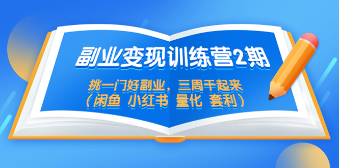 副业变现训练营2期，挑一门好副业，三周干起来（闲鱼 小红书 量化 套利）-无双资源网