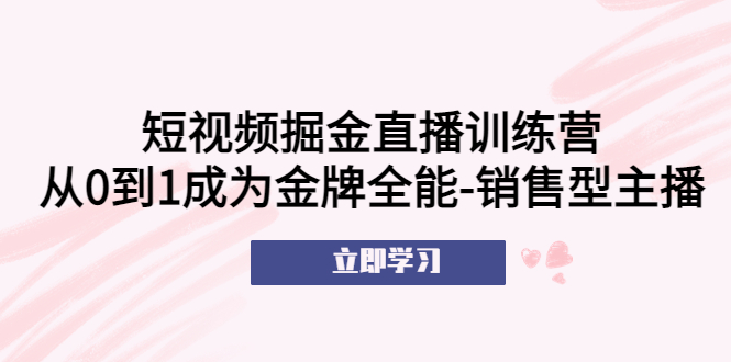 短视频掘金直播训练营：从0到1成为金牌全能-销售型主播！-无双资源网