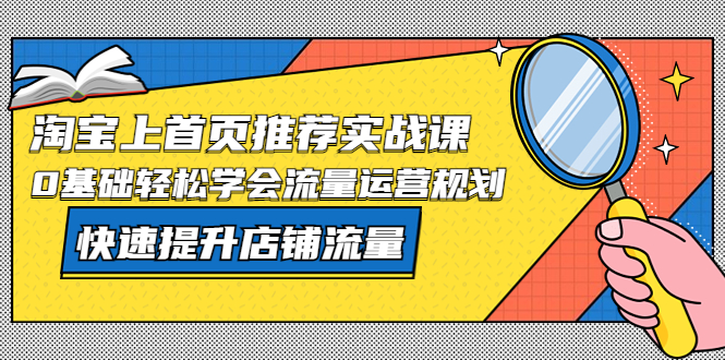 淘宝上首页/推荐实战课：0基础轻松学会流量运营规划，快速提升店铺流量！-无双资源网