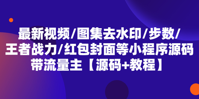 最新视频/图集去水印/步数/王者战力/红包封面等 带流量主(小程序源码+教程)-无双资源网