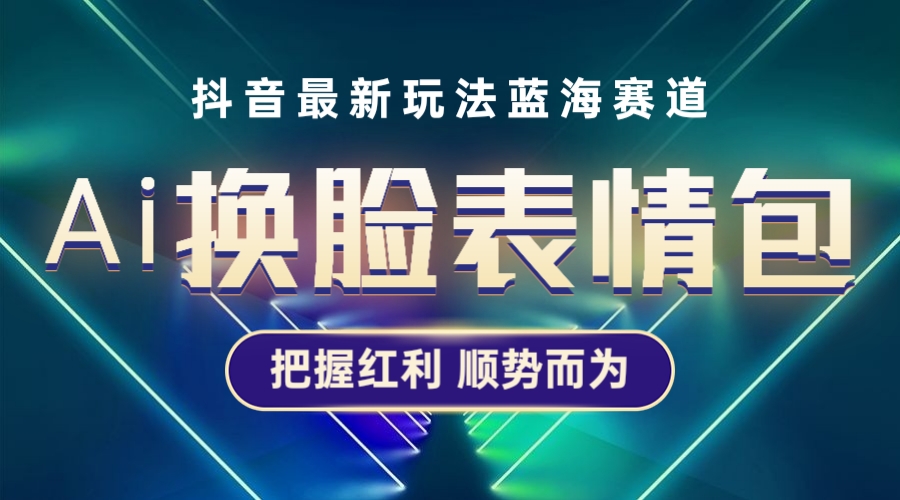 抖音AI换脸表情包小程序变现最新玩法，单条视频变现1万+普通人也能轻松玩转-无双资源网