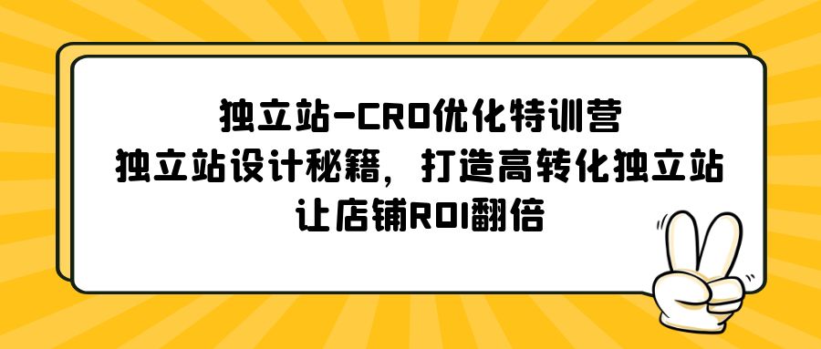 独立站-CRO优化特训营，独立站设计秘籍，打造高转化独立站，让店铺ROI翻倍-无双资源网