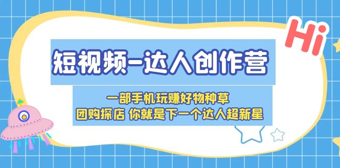 短视频-达人创作营 一部手机玩赚好物种草 团购探店 你就是下一个达人超新星-无双资源网