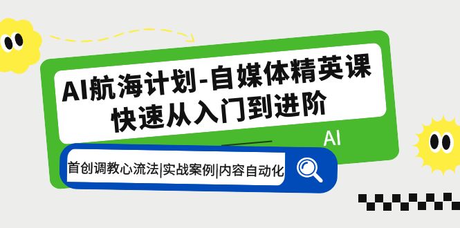 AI航海计划-自媒体精英课 入门到进阶 首创调教心流法|实战案例|内容自动化-无双资源网