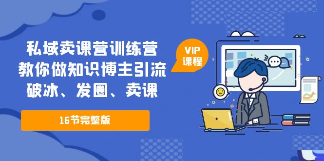 私域卖课营训练营：教你做知识博主引流、破冰、发圈、卖课（16节课完整版）-无双资源网