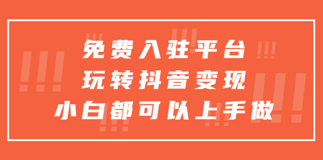 免费入驻平台，玩转抖音变现，小白都可以上手做-无双资源网