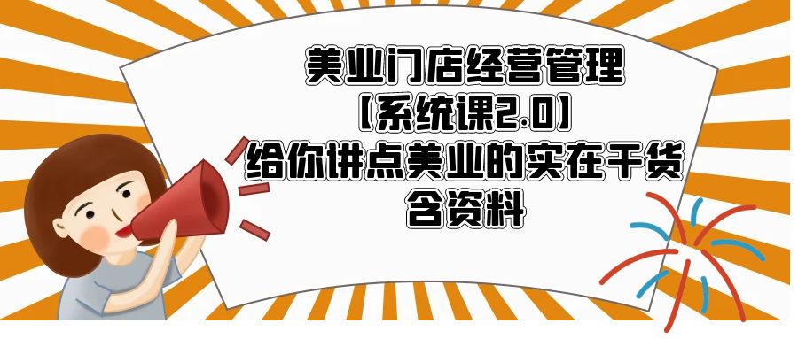 美业门店经营管理【系统课2.0】给你讲点美业的实在干货，含资料-无双资源网