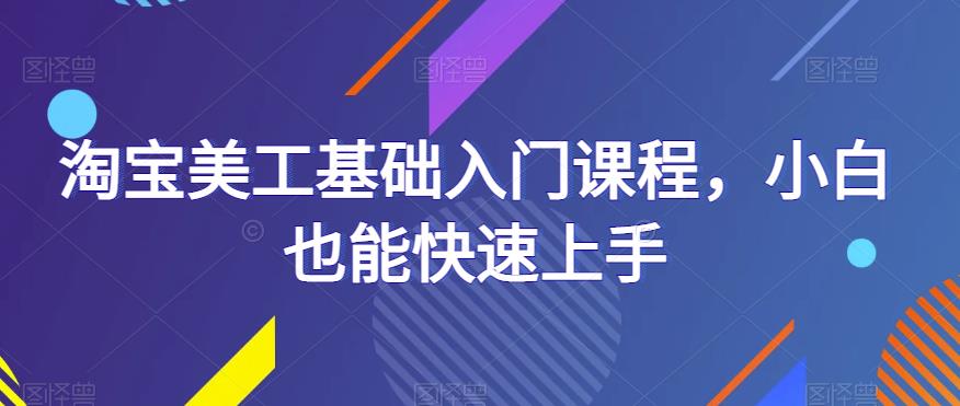 淘宝美工基础入门课程，小白也能快速上手-无双资源网