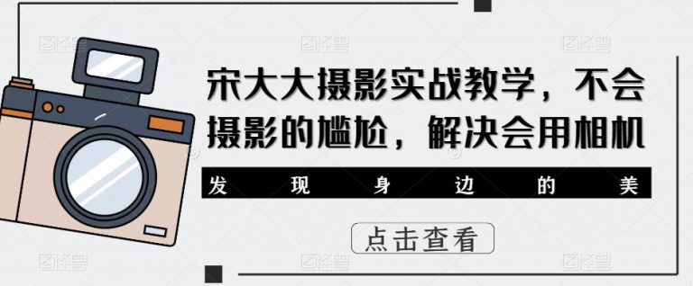 宋大大‮影摄‬实战教学，不会摄影的尴尬，解决会用相机-无双资源网