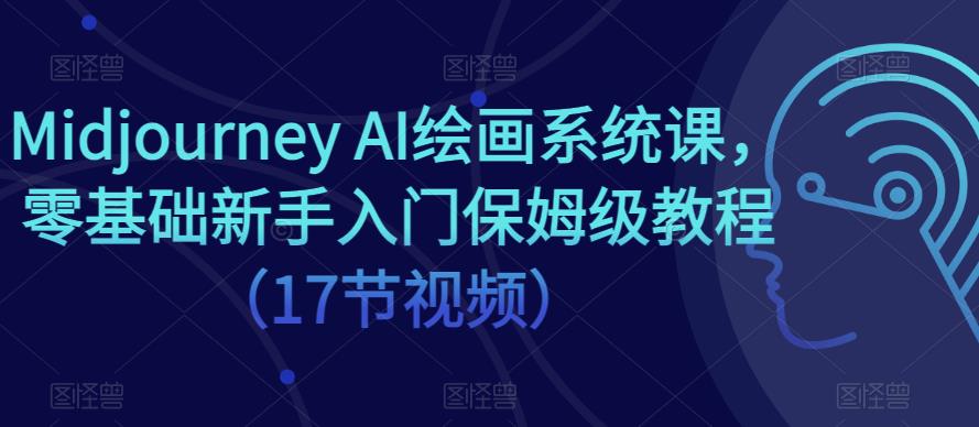 Midjourney AI绘画系统课，零基础新手入门保姆级教程（17节视频）-无双资源网