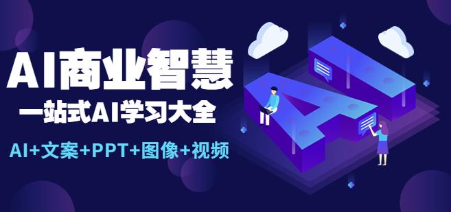 AI商业智慧：一站式AI学习大全【AI+文案+PPT+图像+视频】-无双资源网