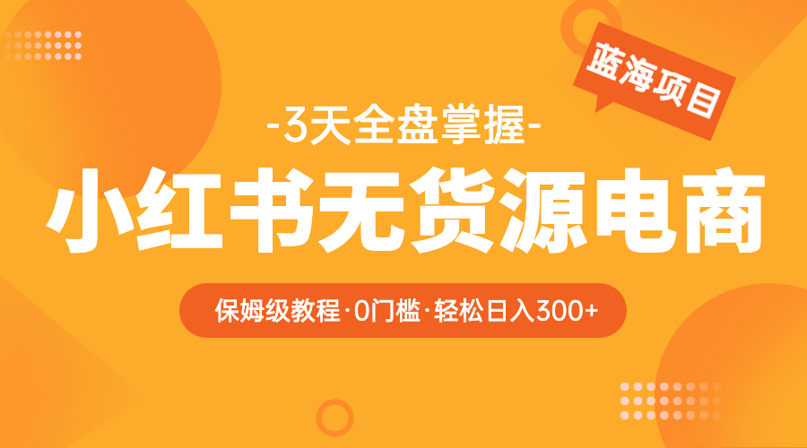 2023小红书无货源电商【保姆级教程从0到日入300】爆单3W-无双资源网