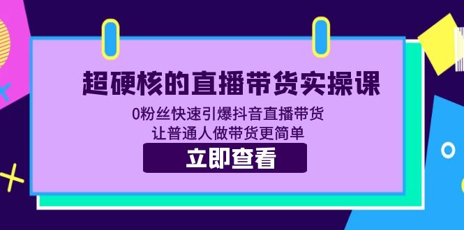 超硬核的直播带货实操课 0粉丝快速引爆抖音直播带货 让普通人做带货更简单-无双资源网