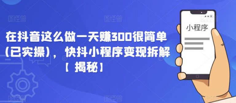 在抖音这么做一天赚300很简单(已实操)，快抖小程序变现拆解【揭秘】-无双资源网