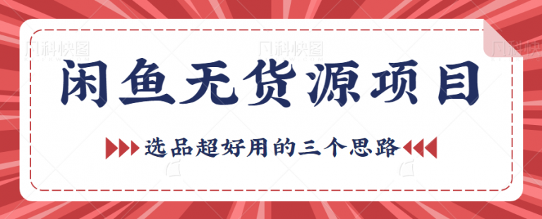 闲鱼无货源项目怎么做？拆解闲鱼无货源项目蓝海选品超好用的三个思路-无双资源网