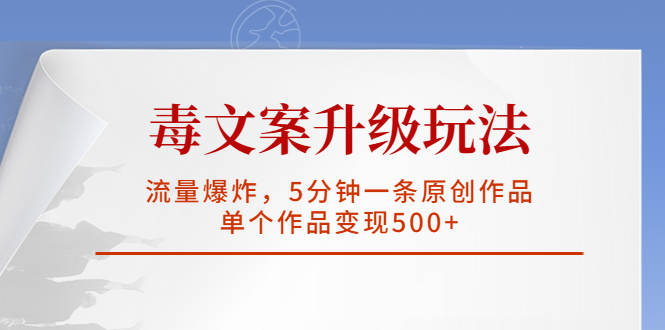 毒文案升级玩法，流量爆炸，5分钟一条原创作品，单个作品变现500+-无双资源网