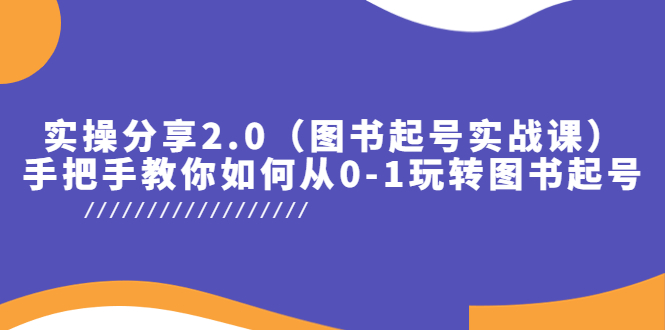 实操分享2.0（图书起号实战课），手把手教你如何从0-1玩转图书起号！-无双资源网