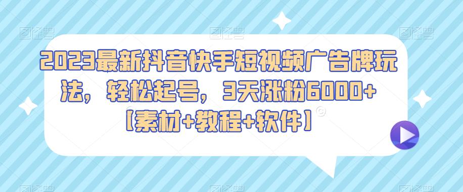 2023最新抖音快手短视频广告牌玩法，轻松起号，3天涨粉6000+【素材+教程+软件】-无双资源网