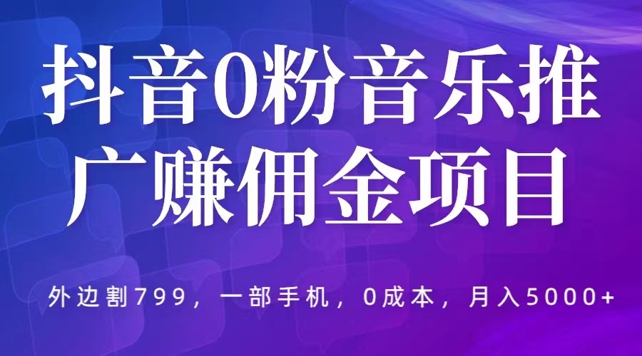 抖音0粉音乐推广赚佣金项目，外边割799，一部手机0成本就可操作，月入5000+-无双资源网