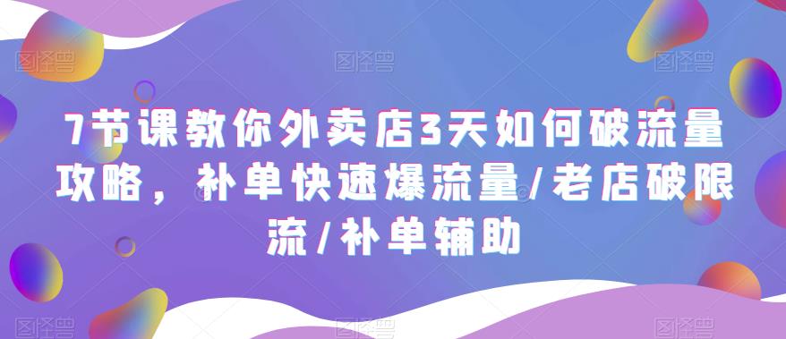 7节课教你外卖店3天如何破流量攻略，补单快速爆流量/老店破限流/补单辅助-无双资源网