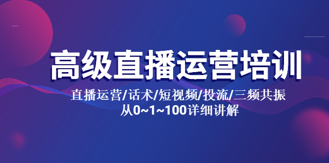 高级直播运营培训 直播运营/话术/短视频/投流/三频共振 从0~1~100详细讲解-无双资源网