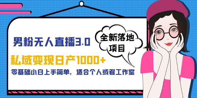 男粉无人直播3.0私域变现日产1000+，零基础小白上手简单，适合个人或工作室-无双资源网