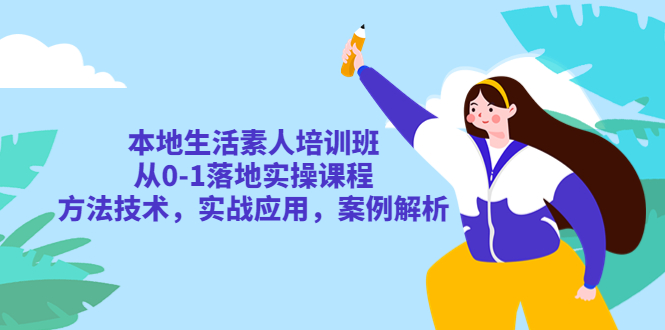 本地生活素人培训班：从0-1落地实操课程，方法技术，实战应用，案例解析【百度网盘】-无双资源网