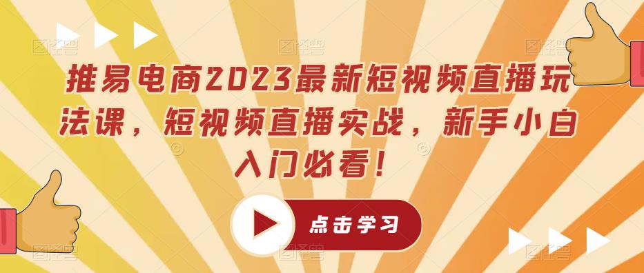 推易电商2023最新短视频直播玩法课，短视频直播实战，新手小白入门必看-无双资源网