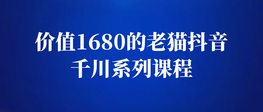 价值1680的老猫抖音千川系列课程-无双资源网