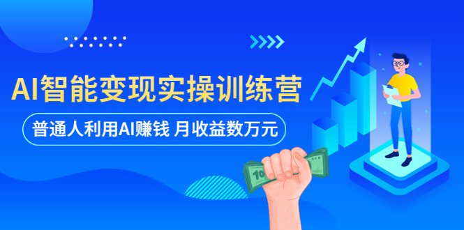 AI智能变现实操训练营：普通人利用AI赚钱 月收益数万元（全套课程+文档）-无双资源网