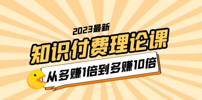 2023知识付费理论课，从多赚1倍到多赚10倍（10节视频课）-无双资源网