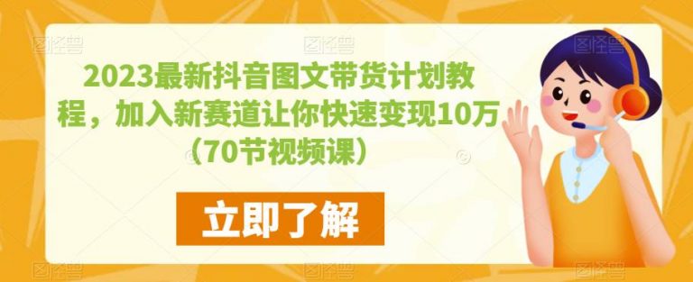 2023最新抖音图文带货计划教程，加入新赛道让你快速变现10万+（70节视频课）-无双资源网