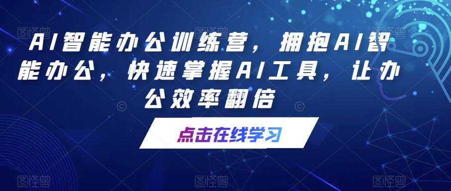 AI智能办公训练营，拥抱AI智能办公，快速掌握AI工具，让办公效率翻倍-无双资源网