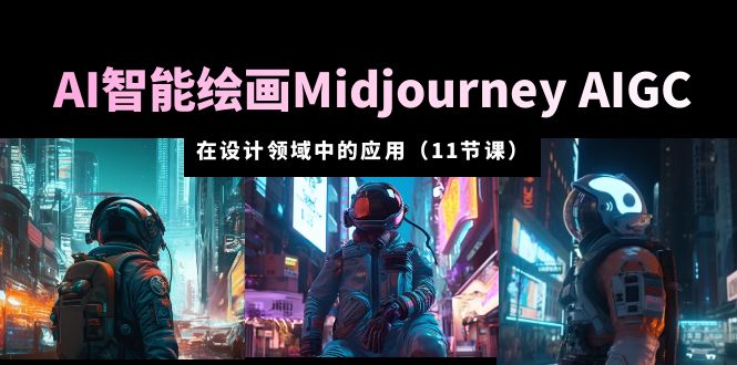 AI·智能绘画Midjourney AIGC 在设计领域中的应用 从入门到精通（11节课）【百度网盘】-无双资源网