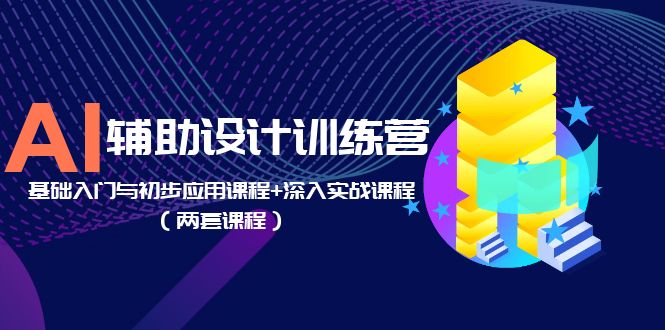 AI辅助设计训练营：基础入门与初步应用课程+深入实战课程（两套课程）-无双资源网