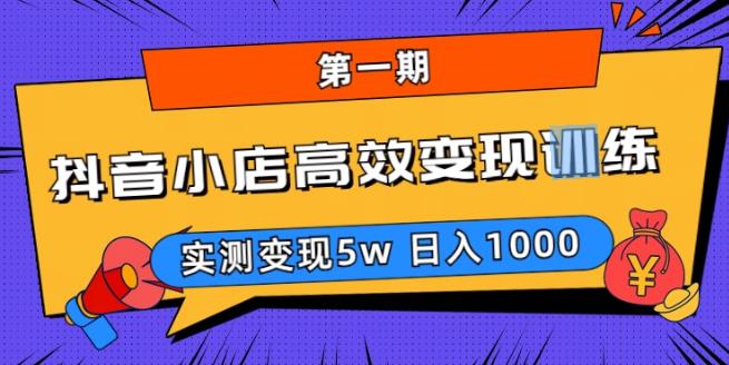 抖音小店高效变现训练营（第一期）,实测变现5w，日入1000【揭秘】-无双资源网