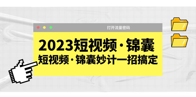 2023短视频·锦囊，短视频·锦囊妙计一招搞定，打开流量密码！-无双资源网