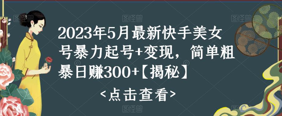 2023年5月最新快手美女号暴力起号+变现，简单粗暴日赚300+【揭秘】-无双资源网