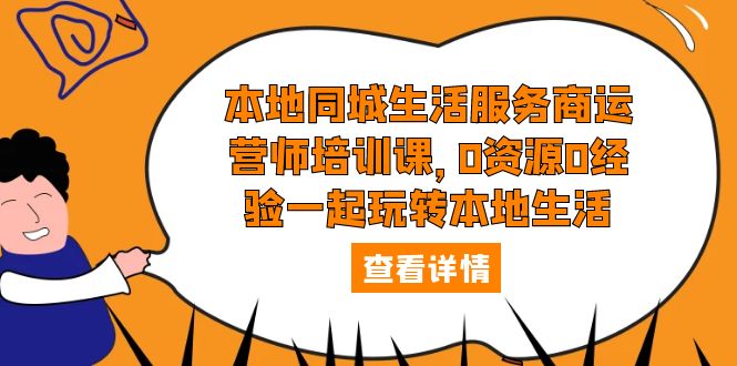 本地同城生活服务商运营师培训课，0资源0经验一起玩转本地生活-无双资源网