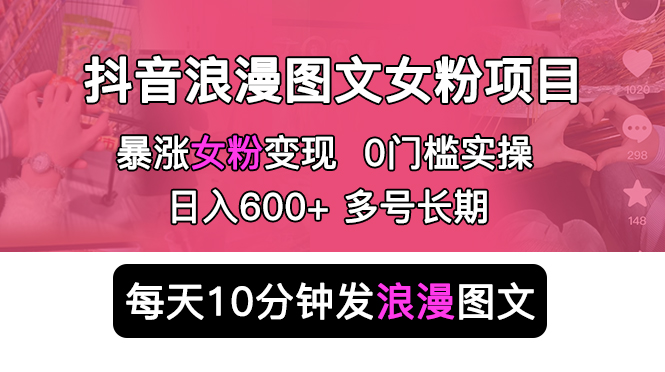 抖音浪漫图文暴力涨女粉项目 简单0门槛 每天10分钟发图文 日入600+长期多号-无双资源网