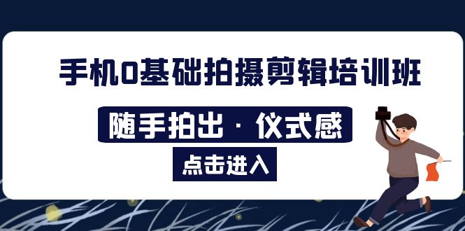 2023手机0基础拍摄剪辑培训班：随手拍出·仪式感-无双资源网