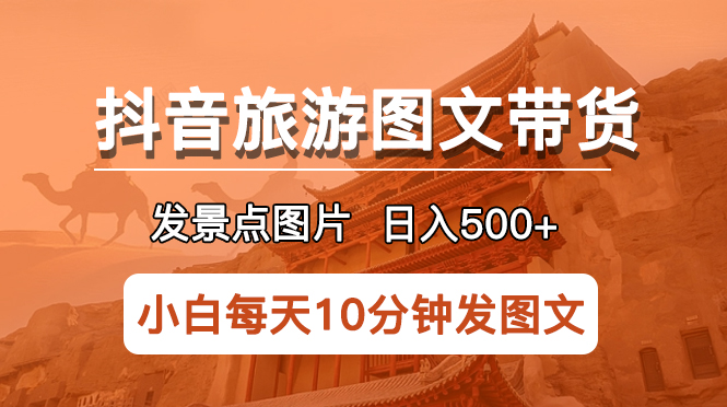 抖音旅游图文带货项目，每天半小时发景点图片日入500+长期稳定项目-无双资源网