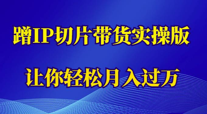 蹭这个IP切片带货实操版，让你轻松月入过万（教程+素材）-无双资源网