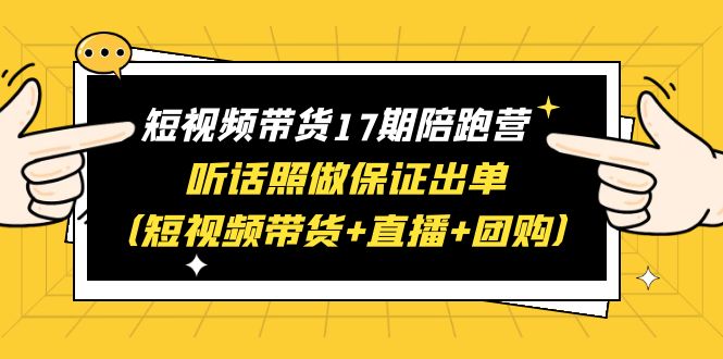 【百度网盘】短视频带货17期陪跑营 听话照做保证出单（短视频带货+直播+团购）赠1-16期-无双资源网