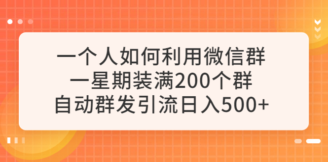 一个人如何利用微信群自动群发引流，一星期装满200个群，日入500+-无双资源网