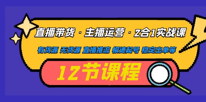 直播带货·主播运营2合1实战课 有货源 无货源 直播推流 极速起号 稳定出单-无双资源网