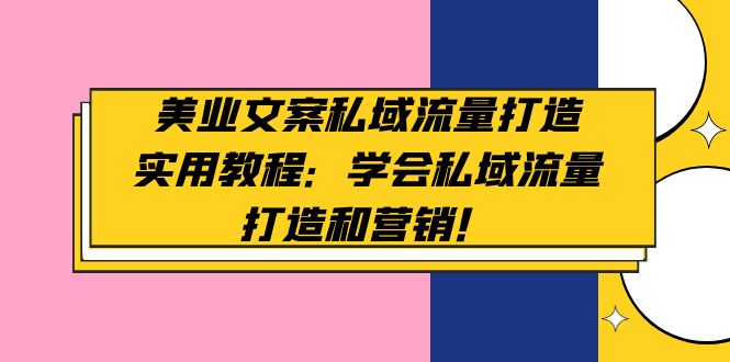 美业文案私域流量打造实用教程：学会私域流量打造和营销！-无双资源网