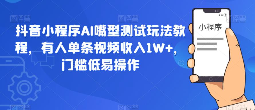 抖音小程序AI嘴型测试玩法教程，有人单条视频收入1W+，门槛低易操作-无双资源网