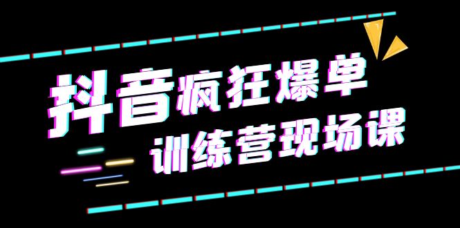 抖音短视频疯狂-爆单训练营现场课（新）直播带货+实战案例-无双资源网