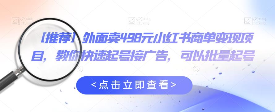 外面卖498元小红书商单变现项目，教你快速起号接广告，可以批量起号-无双资源网